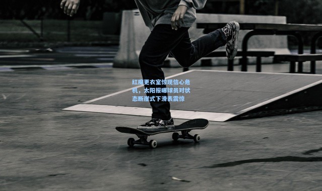 红魔更衣室惊现信心危机，太阳报曝球员对状态断崖式下滑表震惊