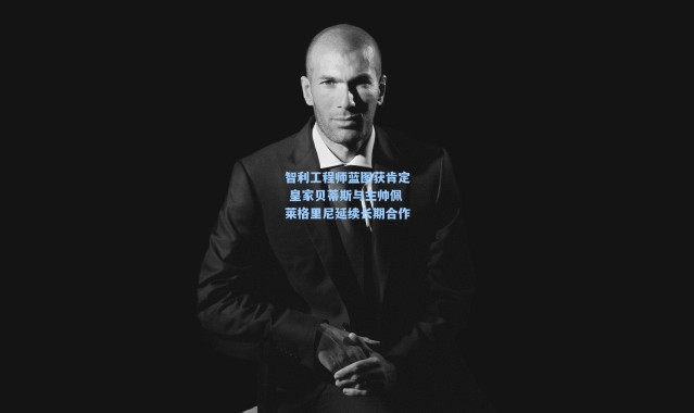 智利工程师蓝图获肯定 皇家贝蒂斯与主帅佩莱格里尼延续长期合作