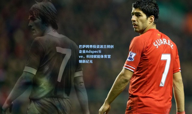 巴萨跨界投资波兰初创企业Adspective，科技赋能体育营销新纪元