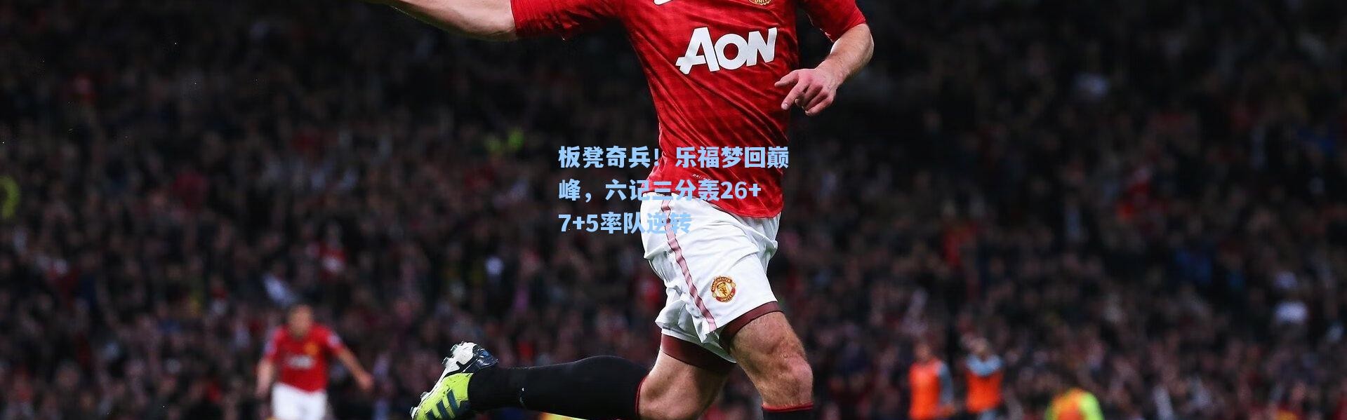 板凳奇兵！乐福梦回巅峰，六记三分轰26+7+5率队逆转