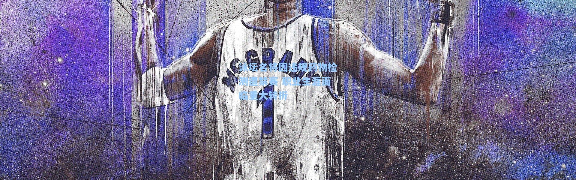 泳坛名将因违规药物检测遭禁赛 职业生涯面临重大转折