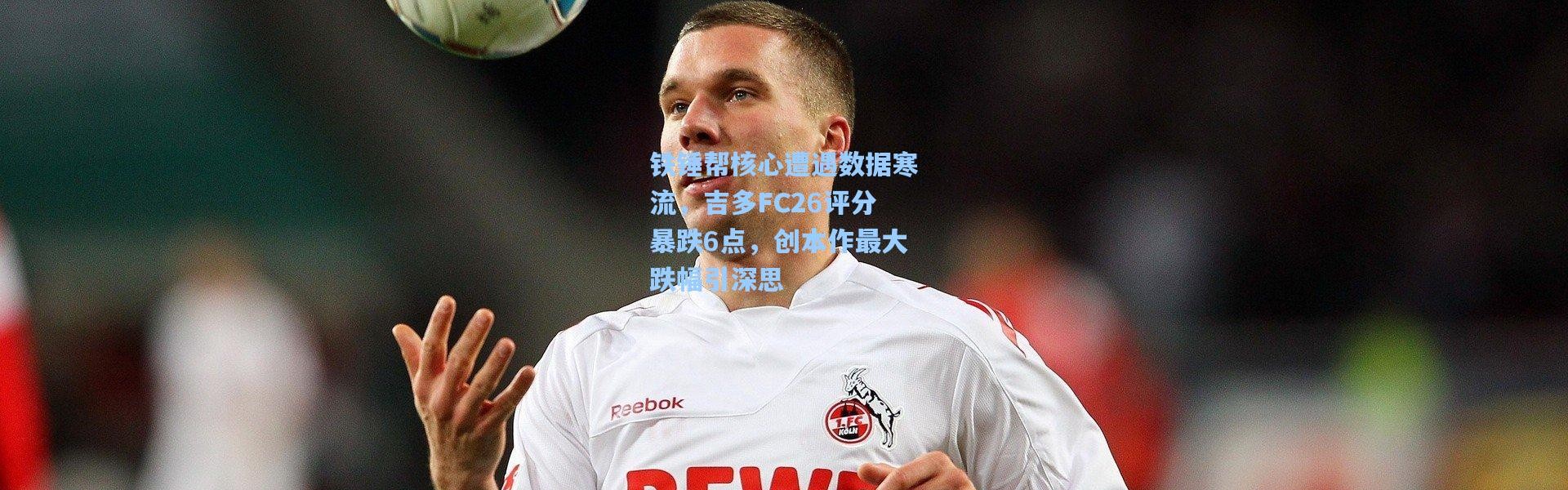 铁锤帮核心遭遇数据寒流，吉多FC26评分暴跌6点，创本作最大跌幅引深思