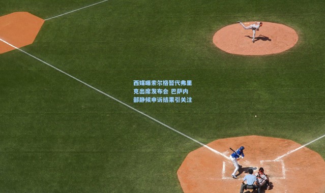 西媒曝索尔格暂代弗里克出席发布会 巴萨内部静候申诉结果引关注