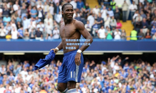 周琦创新高独揽双20 新疆内线擎天柱已成争冠基石