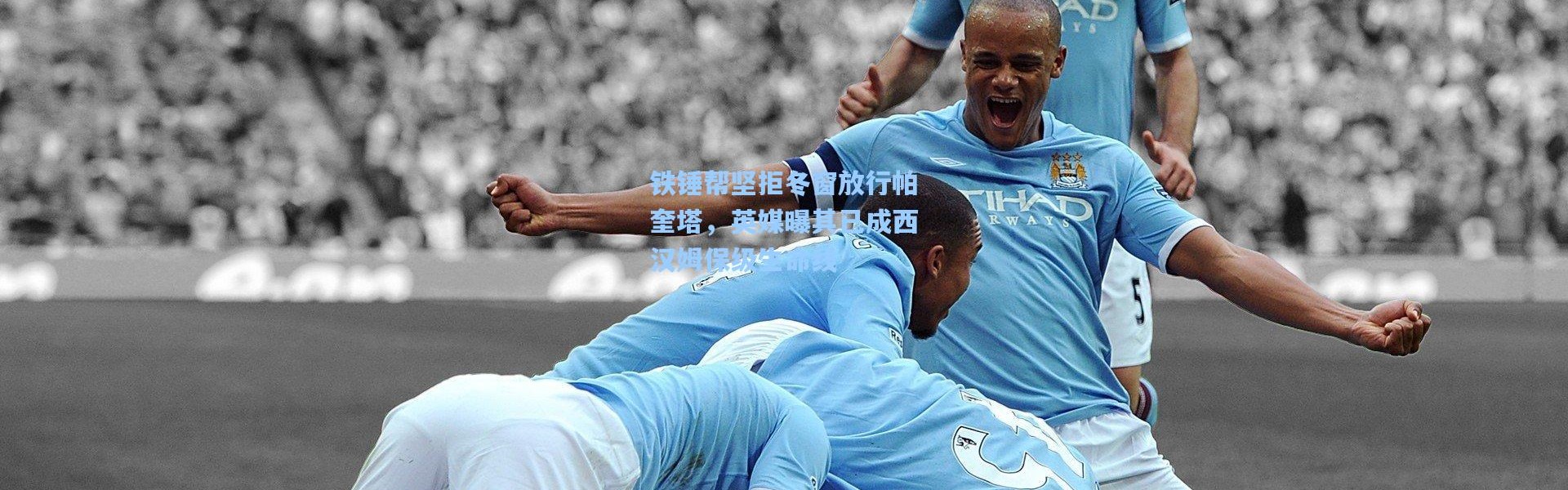 铁锤帮坚拒冬窗放行帕奎塔，英媒曝其已成西汉姆保级生命线