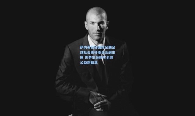 萨内蒂获任国际足联足球社会责任委员会副主席 传奇生涯续写全球公益新篇章
