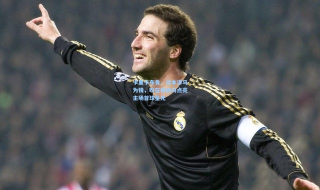 卡里卡布鲁，以本泽马为镜，盼在伯纳乌点亮主场首球星光