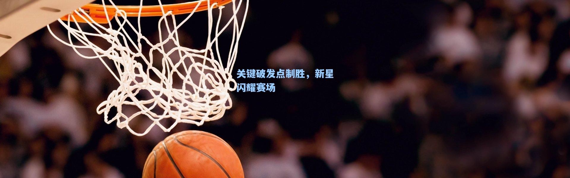 关键破发点制胜，新星闪耀赛场