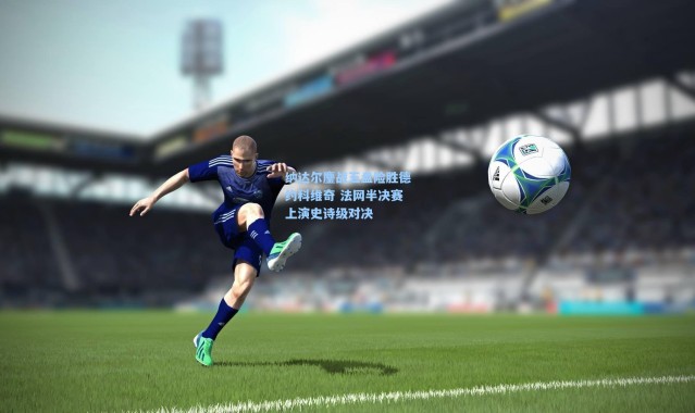 纳达尔鏖战五盘险胜德约科维奇 法网半决赛上演史诗级对决