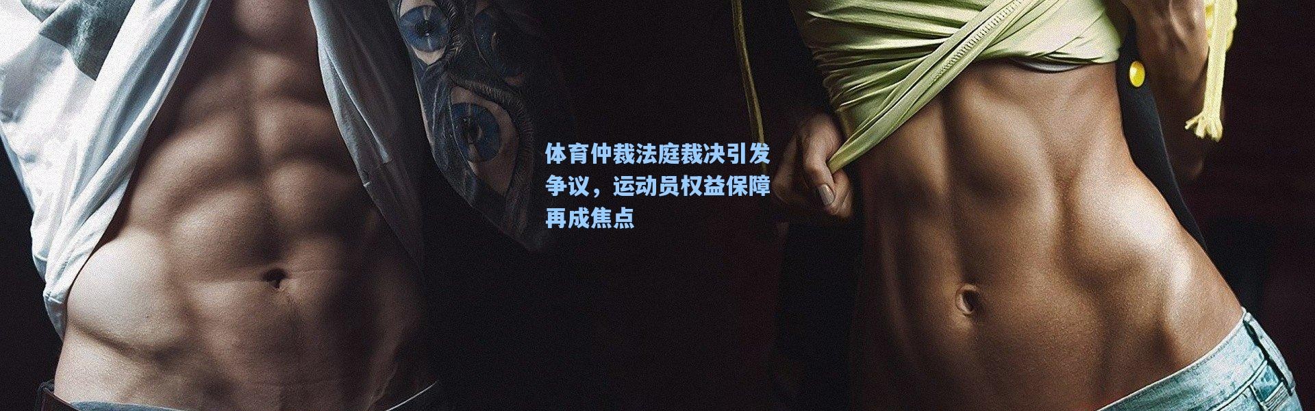 体育仲裁法庭裁决引发争议，运动员权益保障再成焦点