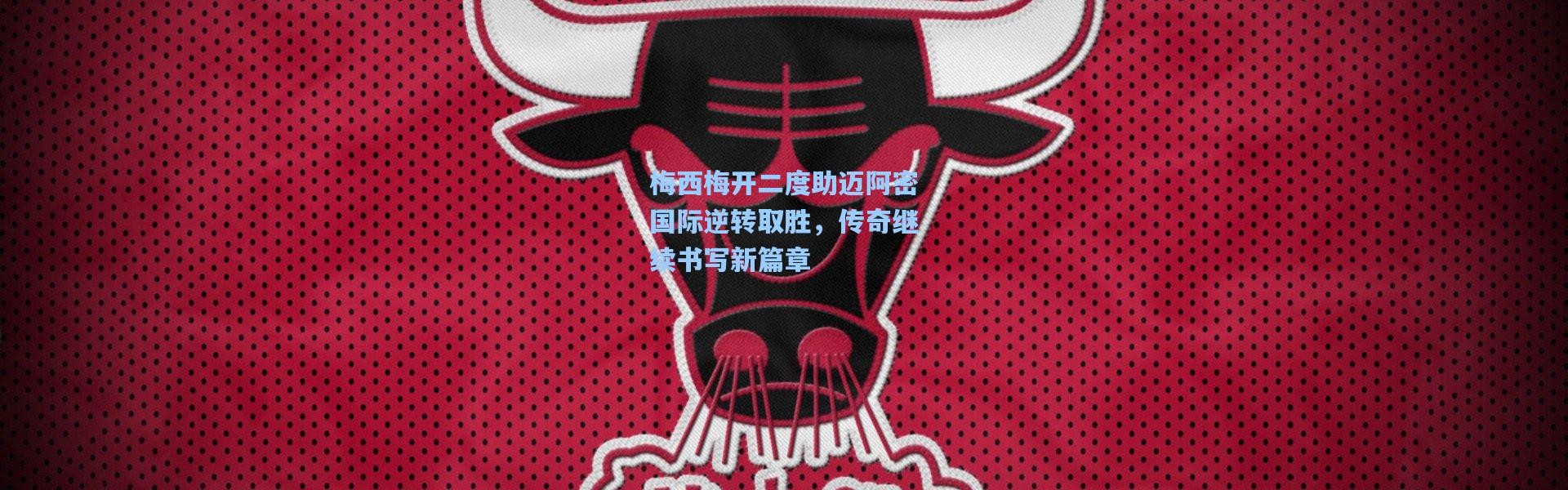 梅西梅开二度助迈阿密国际逆转取胜，传奇继续书写新篇章