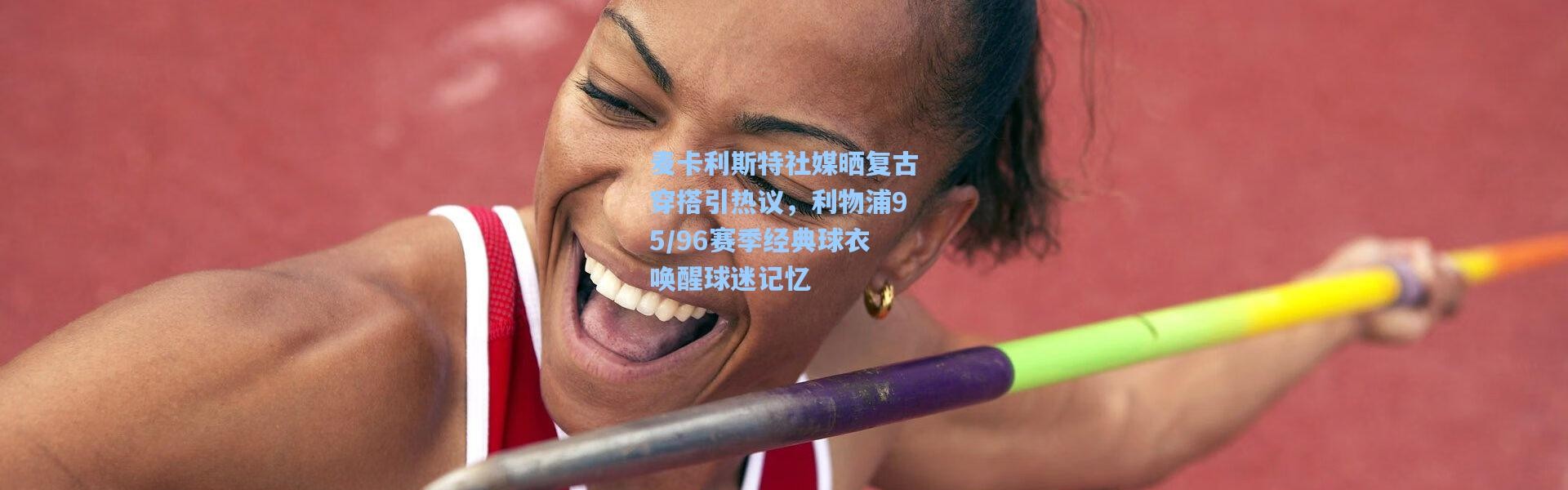 麦卡利斯特社媒晒复古穿搭引热议，利物浦95/96赛季经典球衣唤醒球迷记忆