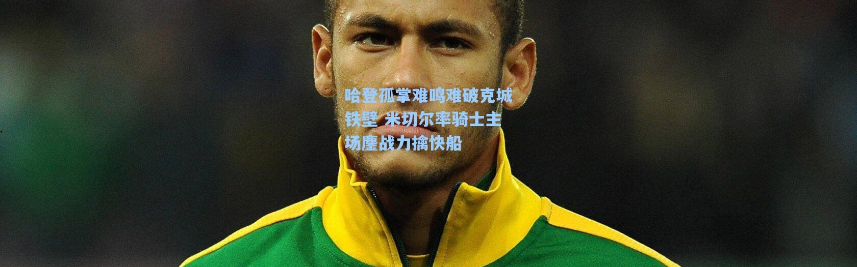 哈登孤掌难鸣难破克城铁壁 米切尔率骑士主场鏖战力擒快船