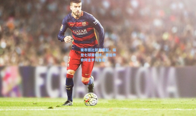 曼市德比新王崛起，福登七球里程碑，直追传奇阿圭罗与鲁尼