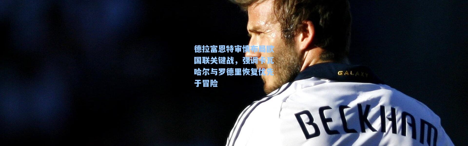 德拉富恩特审慎布局欧国联关键战，强调卡瓦哈尔与罗德里恢复优先于冒险