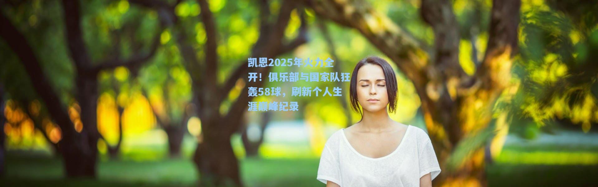 凯恩2025年火力全开！俱乐部与国家队狂轰58球，刷新个人生涯巅峰纪录