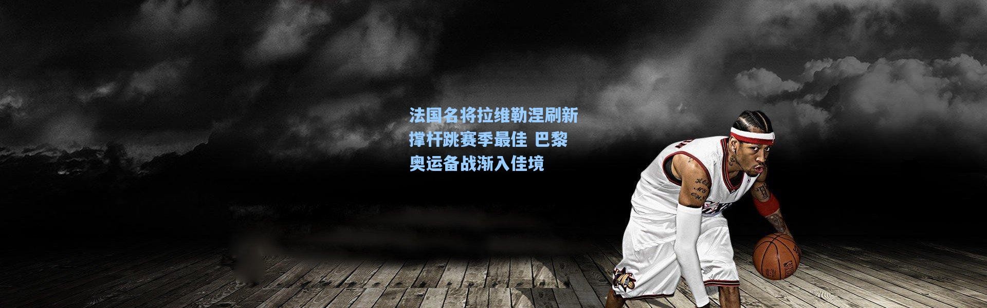 法国名将拉维勒涅刷新撑杆跳赛季最佳 巴黎奥运备战渐入佳境