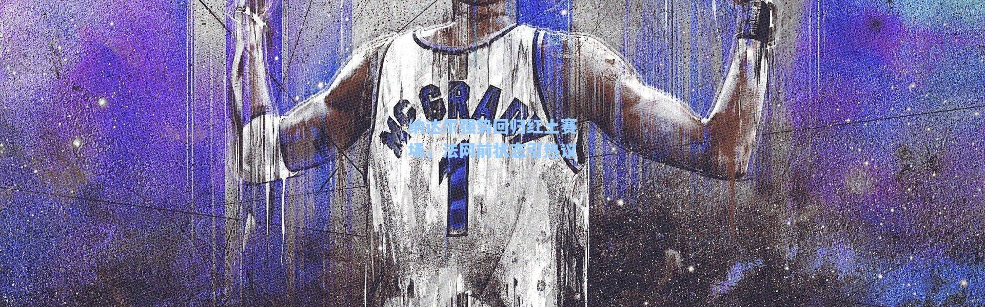 纳达尔强势回归红土赛场，法网前状态引热议