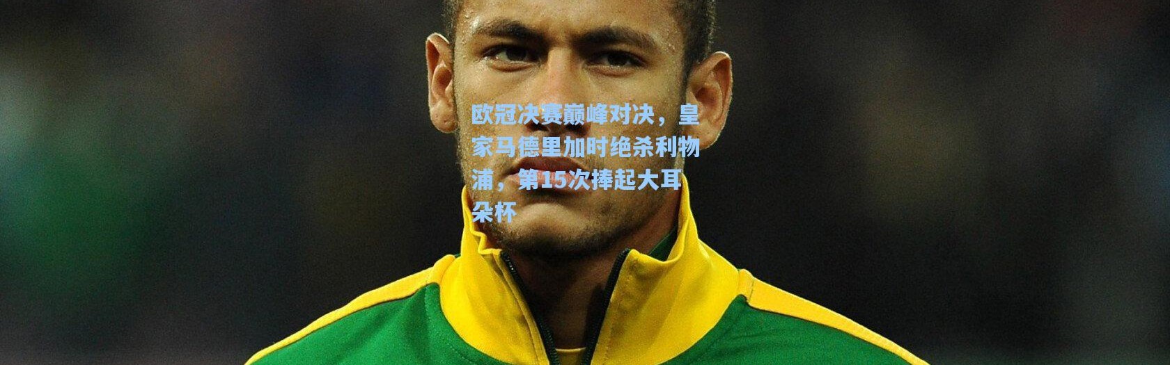 欧冠决赛巅峰对决，皇家马德里加时绝杀利物浦，第15次捧起大耳朵杯