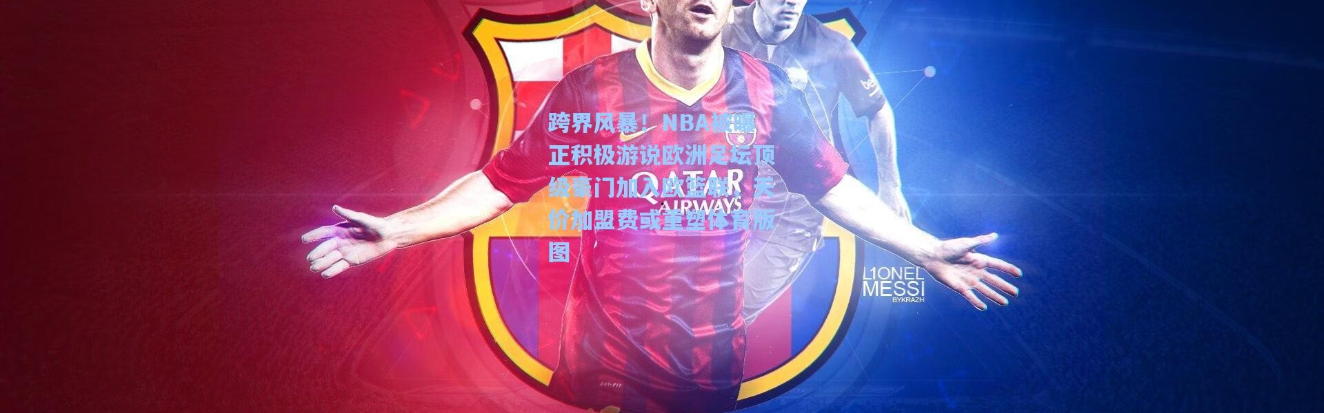 跨界风暴！NBA被曝正积极游说欧洲足坛顶级豪门加入欧篮联，天价加盟费或重塑体育版图