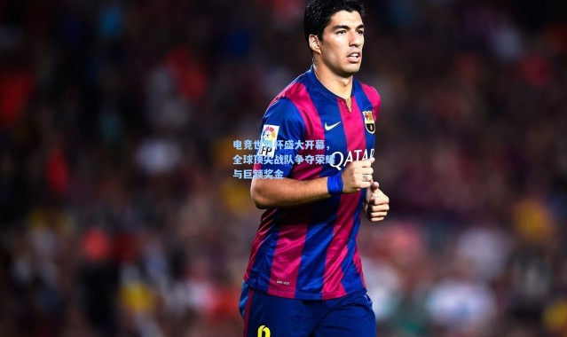 电竞世界杯盛大开幕，全球顶尖战队争夺荣耀与巨额奖金