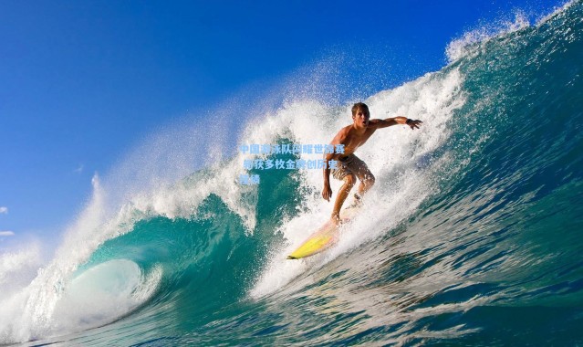 中国游泳队闪耀世锦赛 斩获多枚金牌创历史佳绩