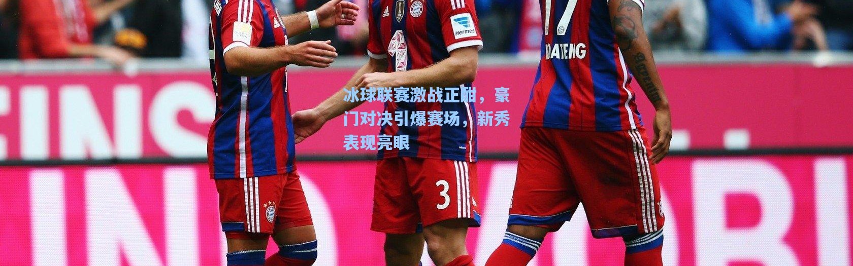 冰球联赛激战正酣，豪门对决引爆赛场，新秀表现亮眼