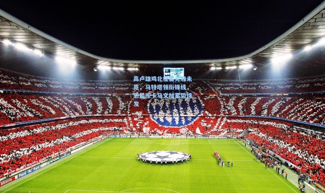 高卢雄鸡北征雷克雅未克，马特塔领衔锋线，恩昆库卡马文加蓄势待发