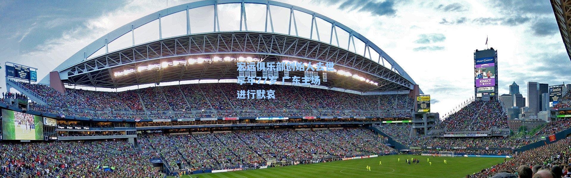 宏远俱乐部创始人去世享年77岁 广东主场进行默哀