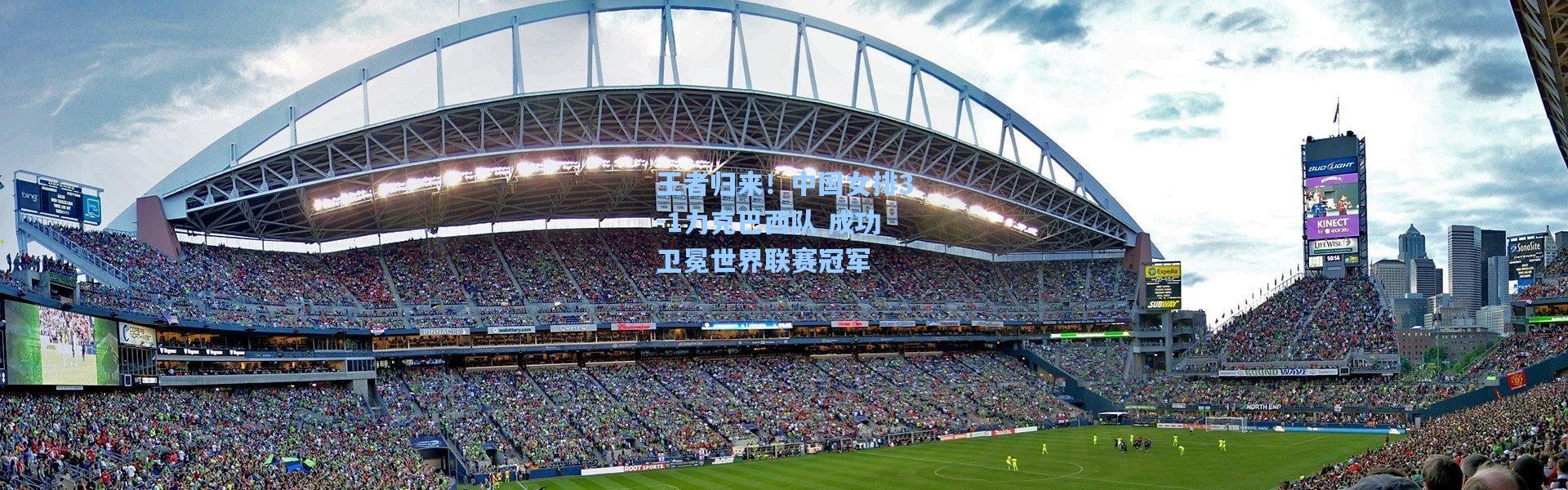 王者归来！中国女排3-1力克巴西队 成功卫冕世界联赛冠军