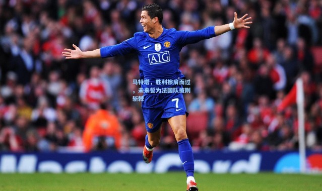 马特塔，胜利擦肩而过，未来誓为法国队披荆斩棘