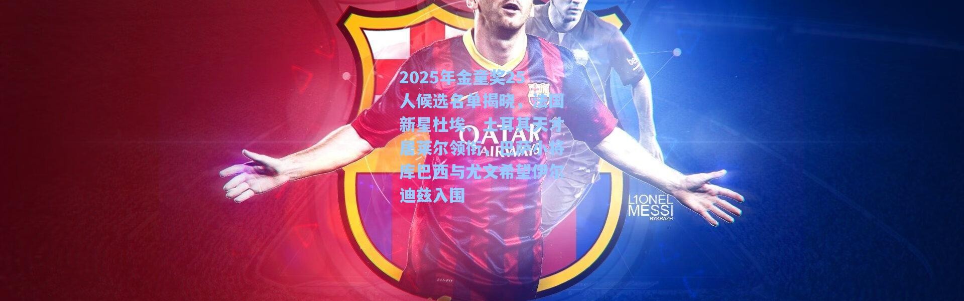 2025年金童奖25人候选名单揭晓，法国新星杜埃、土耳其天才居莱尔领衔，巴萨小将库巴西与尤文希望伊尔迪兹入围