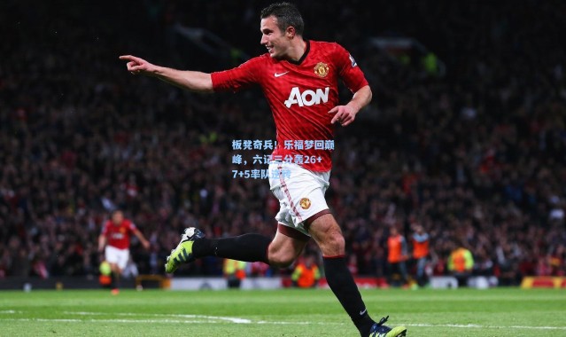 板凳奇兵！乐福梦回巅峰，六记三分轰26+7+5率队逆转