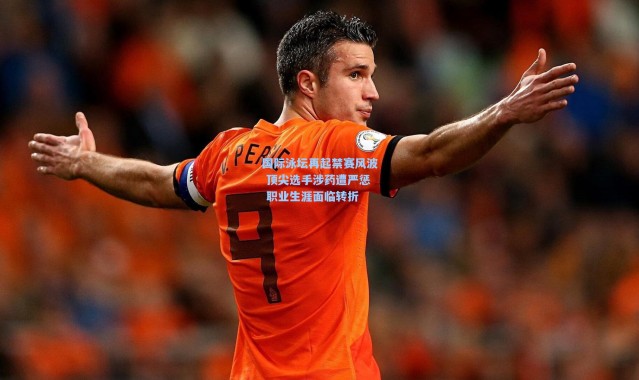 国际泳坛再起禁赛风波 顶尖选手涉药遭严惩 职业生涯面临转折