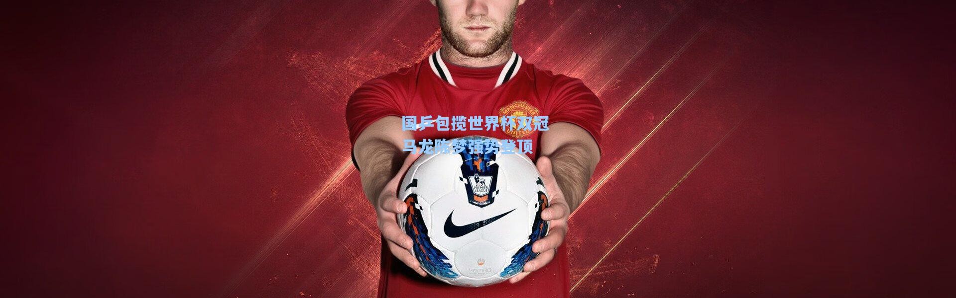 国乒包揽世界杯双冠 马龙陈梦强势登顶