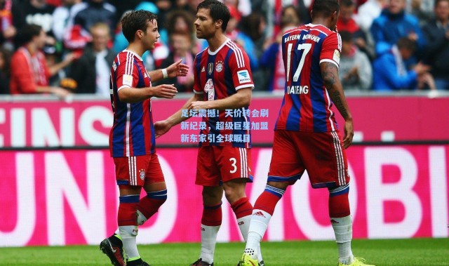 足坛震撼！天价转会刷新纪录，超级巨星加盟新东家引全球瞩目