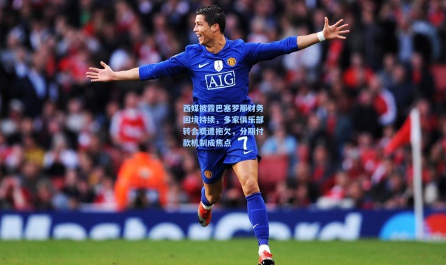 西媒披露巴塞罗那财务困境持续，多家俱乐部转会费遭拖欠，分期付款机制成焦点