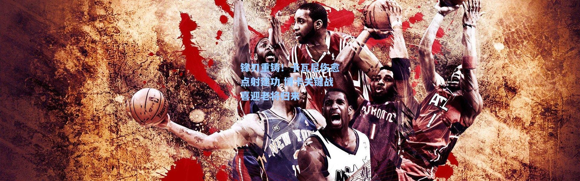 锋刃重铸！卡瓦尼伤愈点射建功 博卡关键战喜迎老将归来