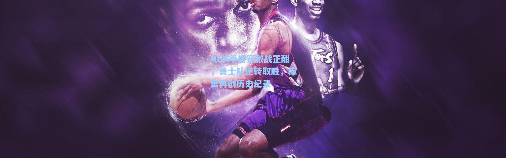 NBA季后赛激战正酣，勇士队逆转取胜，库里再创历史纪录