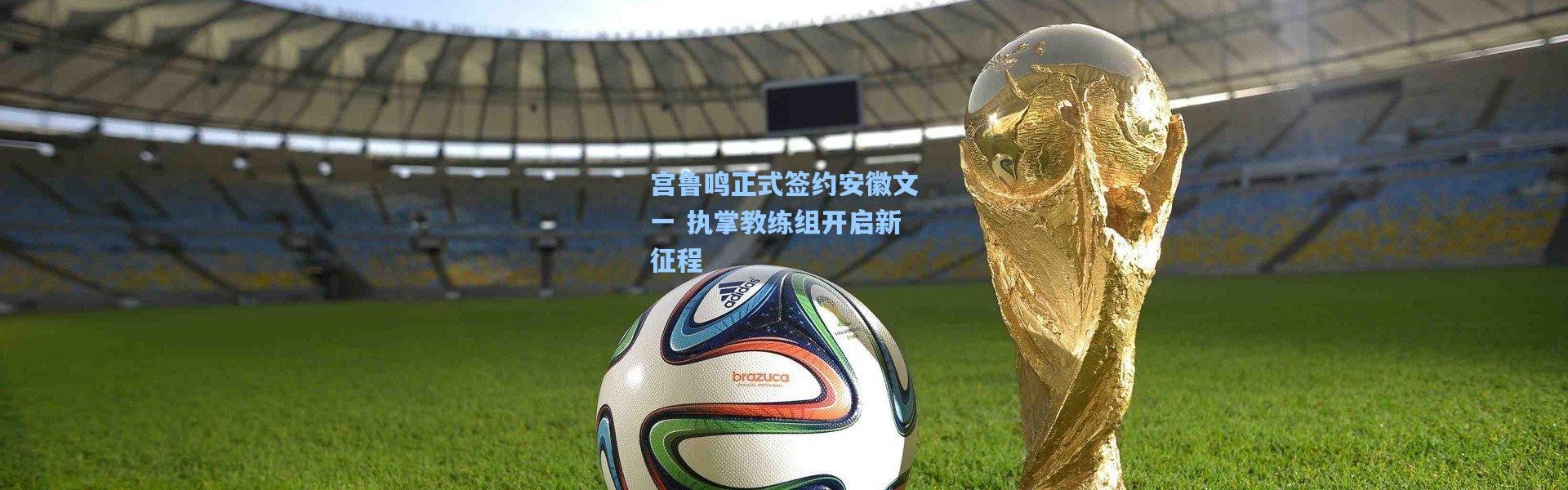 宫鲁鸣正式签约安徽文一 执掌教练组开启新征程