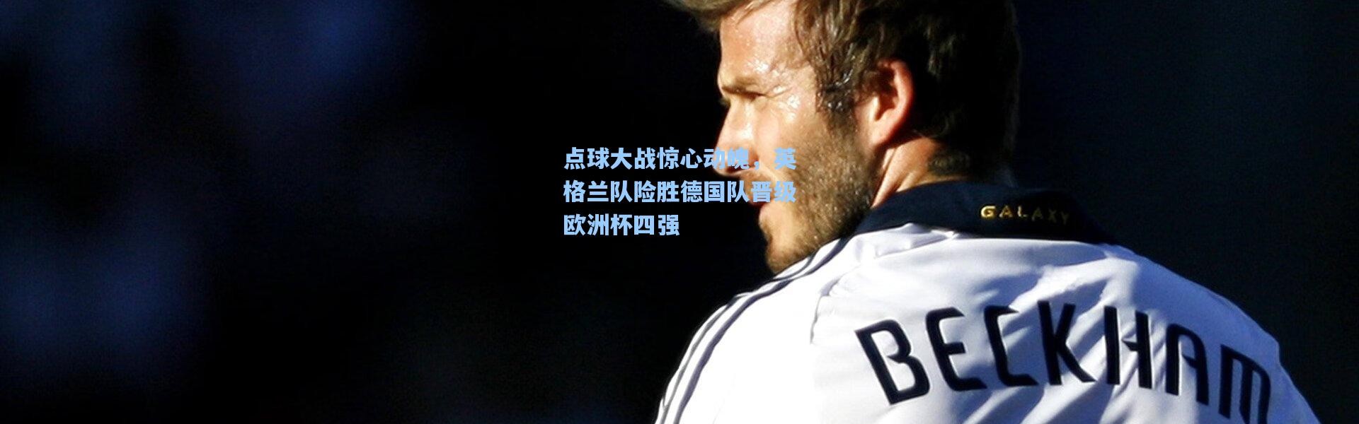 点球大战惊心动魄，英格兰队险胜德国队晋级欧洲杯四强