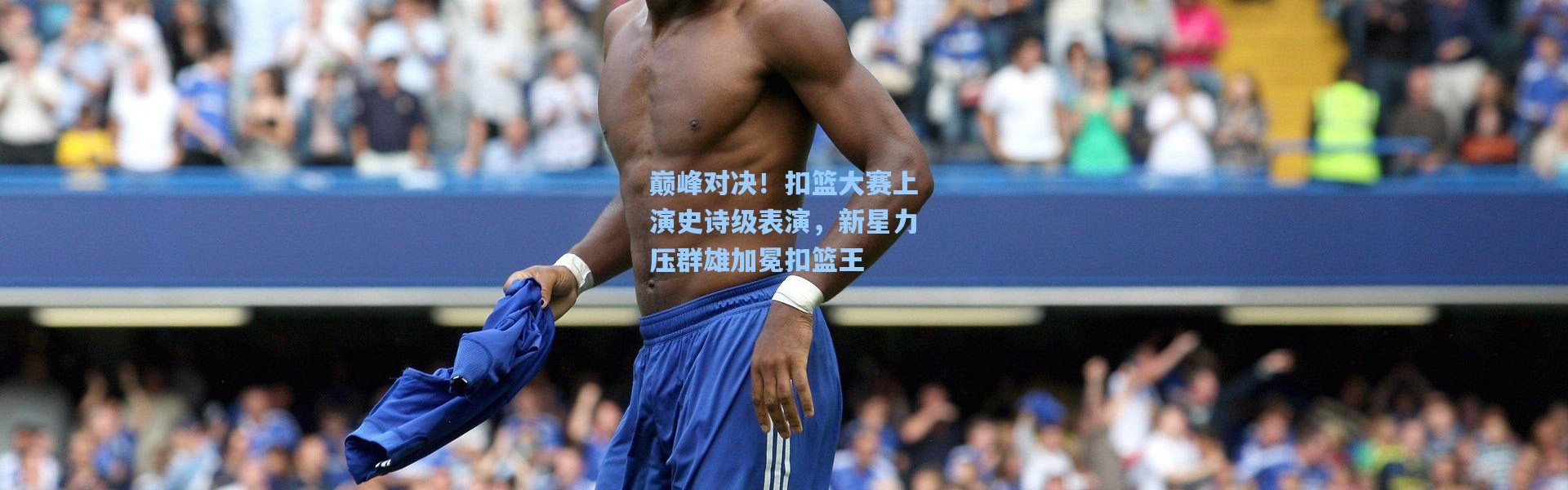 巅峰对决！扣篮大赛上演史诗级表演，新星力压群雄加冕扣篮王