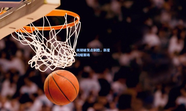 关键破发点制胜，新星闪耀赛场