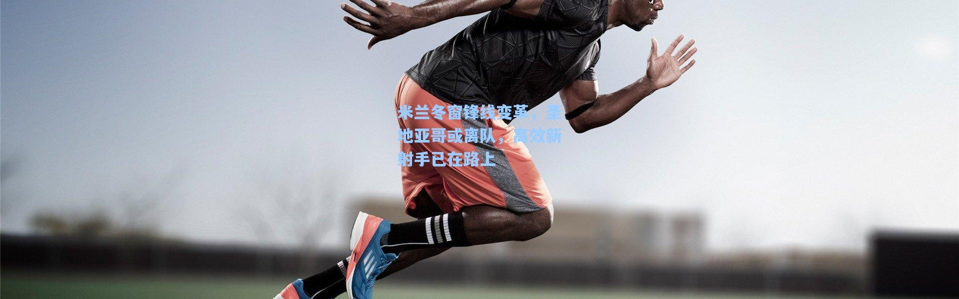 米兰冬窗锋线变革，圣地亚哥或离队，高效新射手已在路上