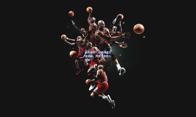 惊天逆转！压哨绝杀引爆全场，传奇之夜载入史册