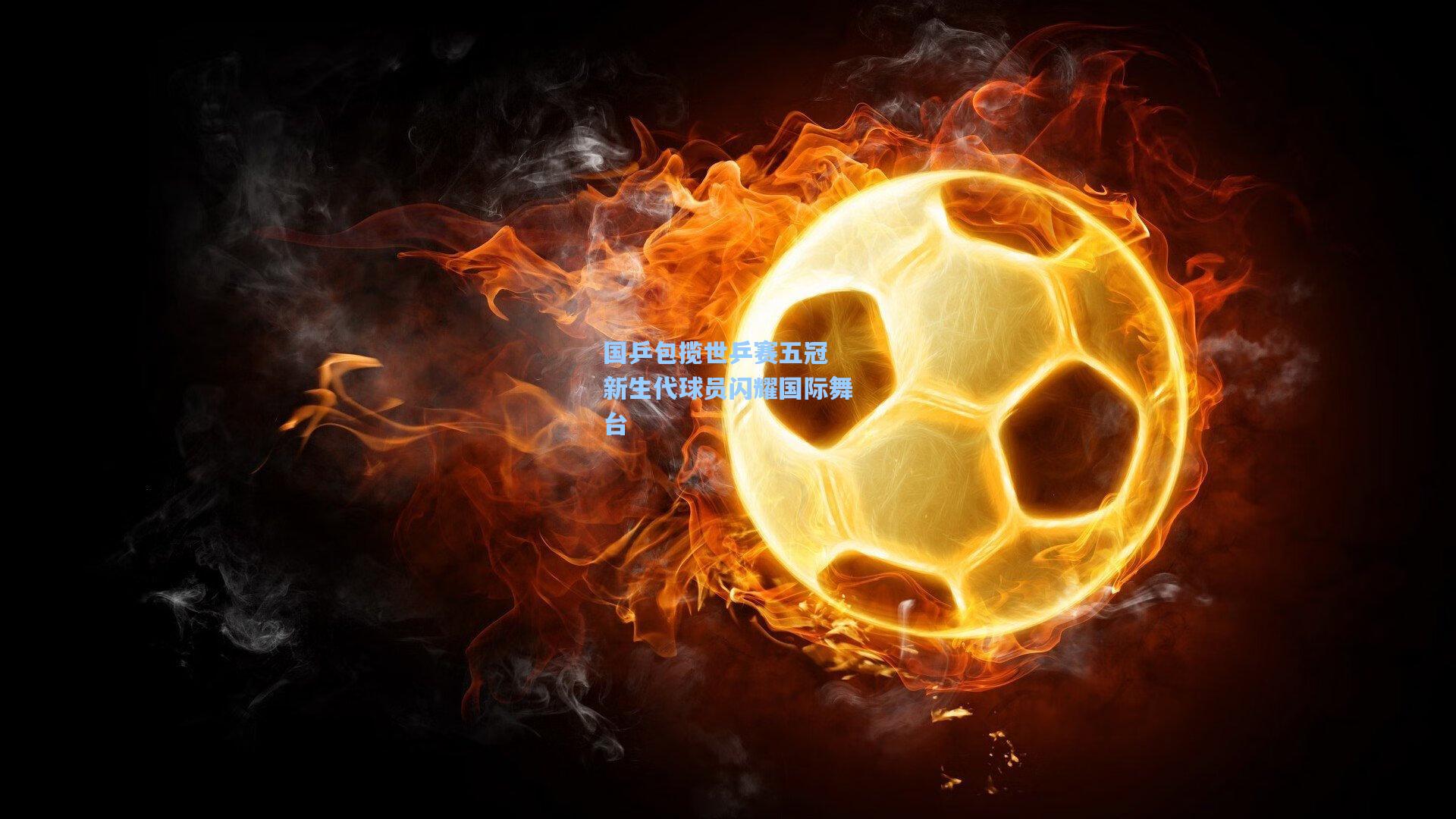 国乒包揽世乒赛五冠 新生代球员闪耀国际舞台