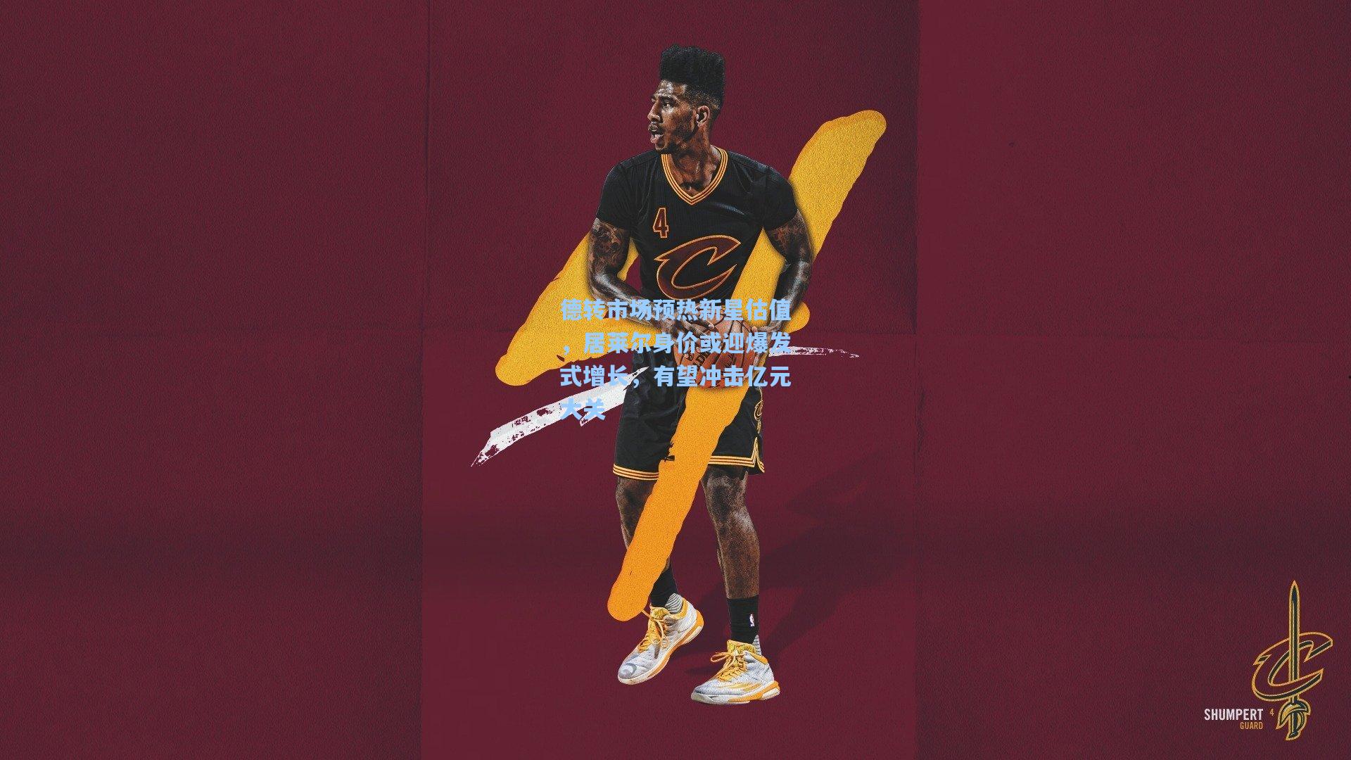 德转市场预热新星估值，居莱尔身价或迎爆发式增长，有望冲击亿元大关