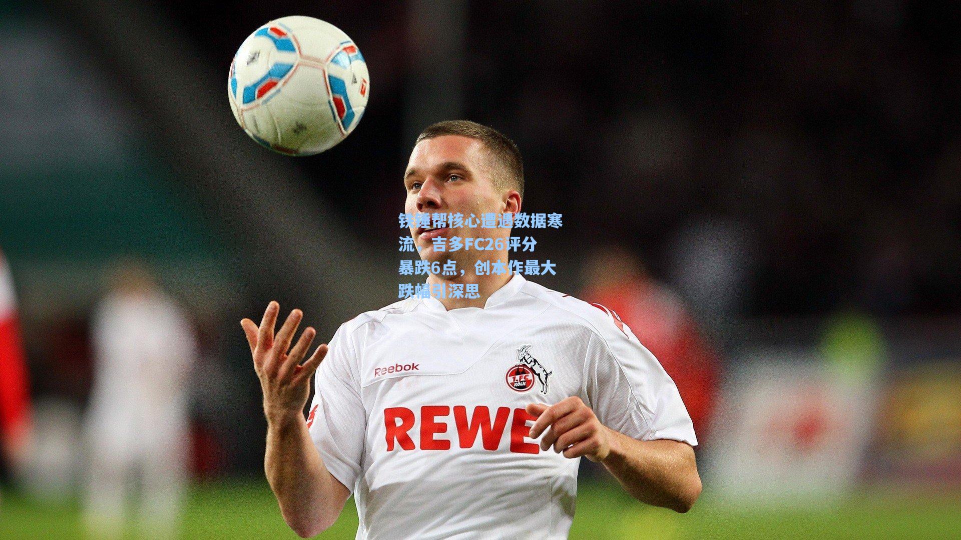 铁锤帮核心遭遇数据寒流，吉多FC26评分暴跌6点，创本作最大跌幅引深思