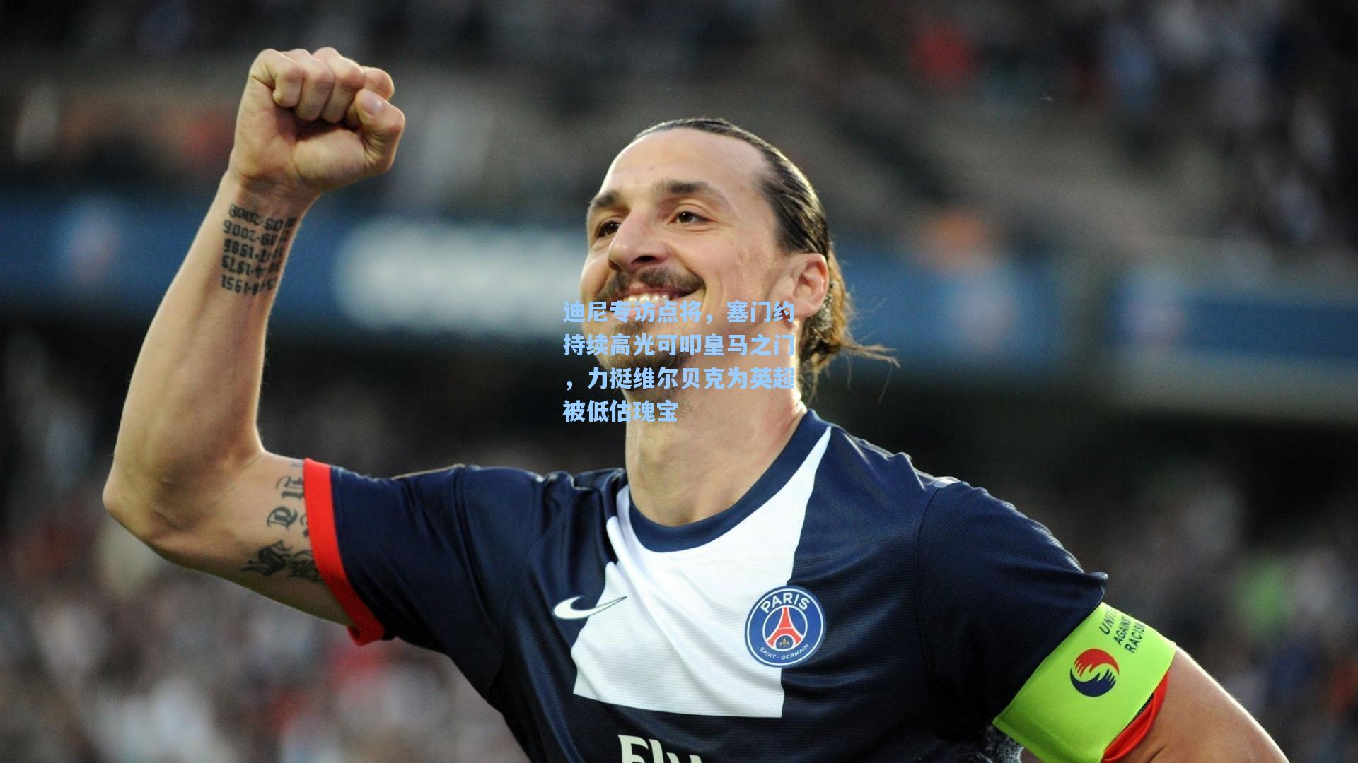 迪尼专访点将，塞门约持续高光可叩皇马之门，力挺维尔贝克为英超被低估瑰宝