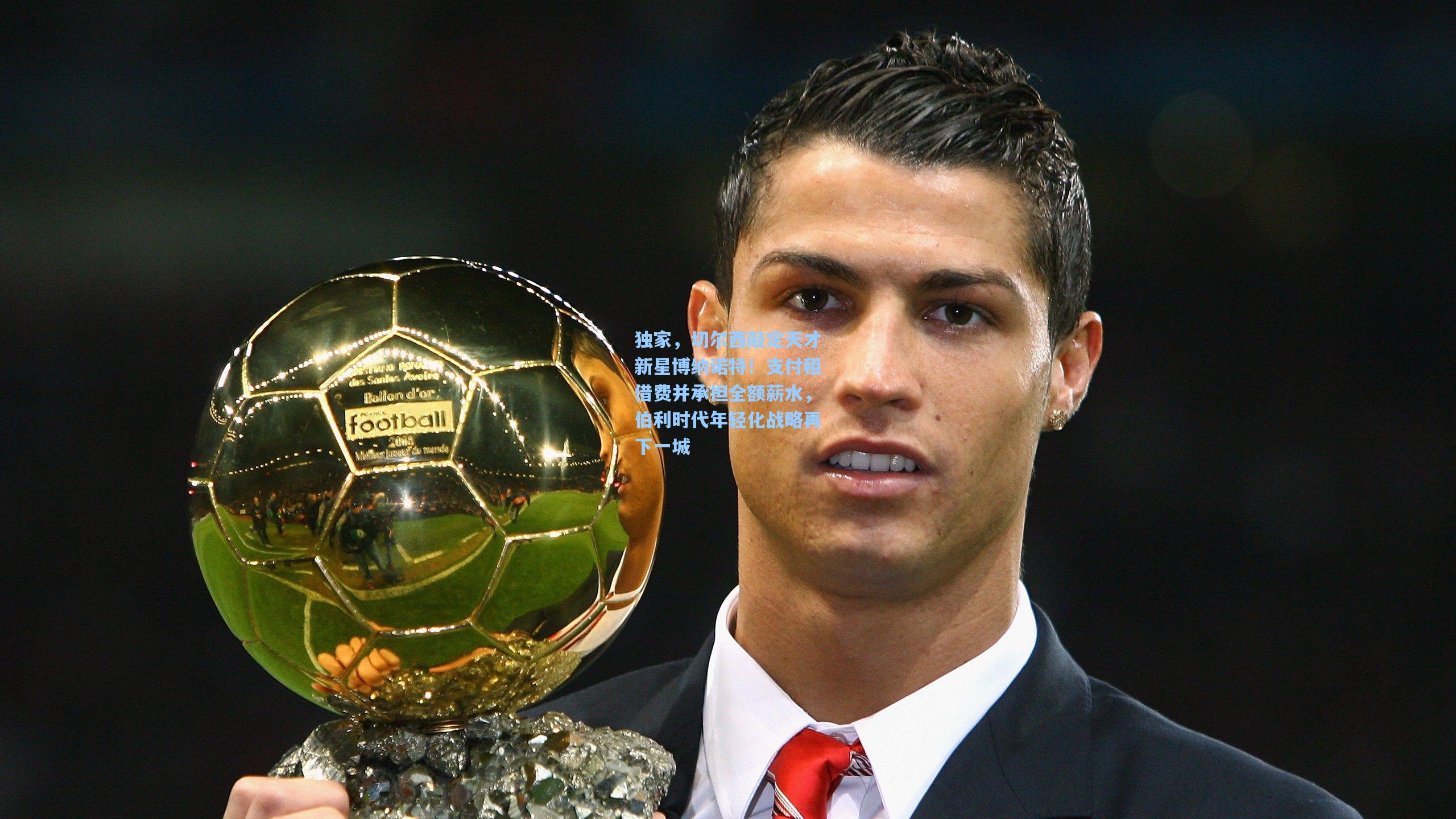 独家，切尔西敲定天才新星博纳诺特！支付租借费并承担全额薪水，伯利时代年轻化战略再下一城